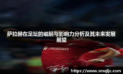 萨拉赫在足坛的崛起与影响力分析及其未来发展展望