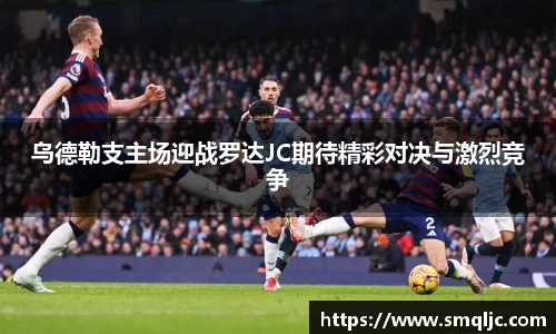 乌德勒支主场迎战罗达JC期待精彩对决与激烈竞争