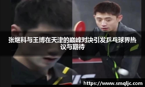 张继科与王博在天津的巅峰对决引发乒乓球界热议与期待
