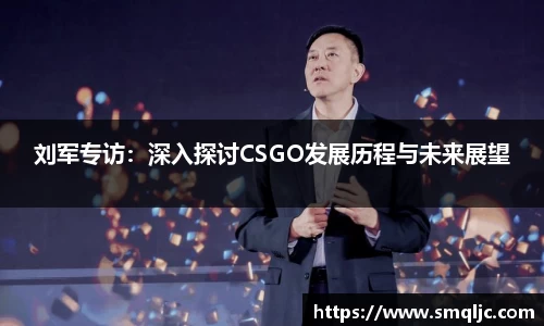 刘军专访：深入探讨CSGO发展历程与未来展望
