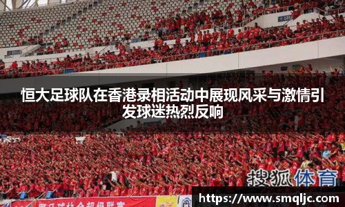 恒大足球队在香港录相活动中展现风采与激情引发球迷热烈反响